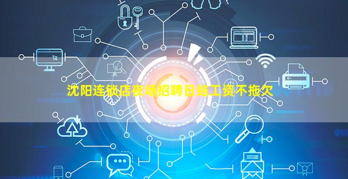 沈阳连锁店夜场招聘日结工资不拖欠